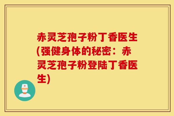 赤灵芝孢子粉丁香医生(强健身体的秘密:赤灵芝孢子粉登陆丁香医生)-第1张图片-灵芝之家 赤灵芝孢子粉丁香医生(强健身体的秘密:赤灵芝孢子粉登陆丁香医生)-第1张图片-灵芝之家
