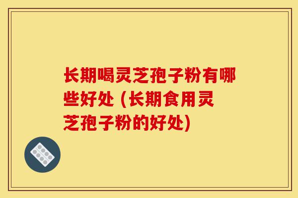 长期喝灵芝孢子粉有哪些好处 (长期食用灵芝孢子粉的好处)-第1张图片-灵芝之家 长期喝灵芝孢子粉有哪些好处 (长期食用灵芝孢子粉的好处)-第1张图片-灵芝之家