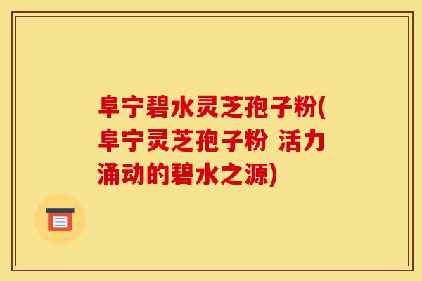 阜宁碧水灵芝孢子粉(阜宁灵芝孢子粉 活力涌动的碧水之源)-第1张图片-灵芝之家 阜宁碧水灵芝孢子粉(阜宁灵芝孢子粉 活力涌动的碧水之源)-第1张图片-灵芝之家
