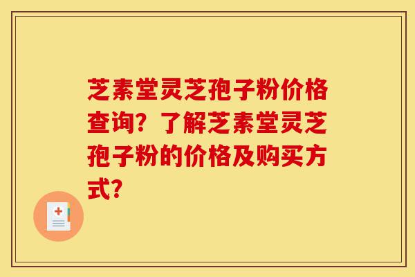 芝素堂灵芝孢子粉价格查询?了解芝素堂灵芝孢子粉的价格及购买方式?-第1张图片-灵芝之家 芝素堂灵芝孢子粉价格查询?了解芝素堂灵芝孢子粉的价格及购买方式?-第1张图片-灵芝之家