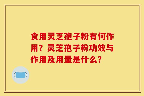食用灵芝孢子粉有何作用?灵芝孢子粉功效与作用及用量是什么?-第1张图片-灵芝之家 食用灵芝孢子粉有何作用?灵芝孢子粉功效与作用及用量是什么?-第1张图片-灵芝之家