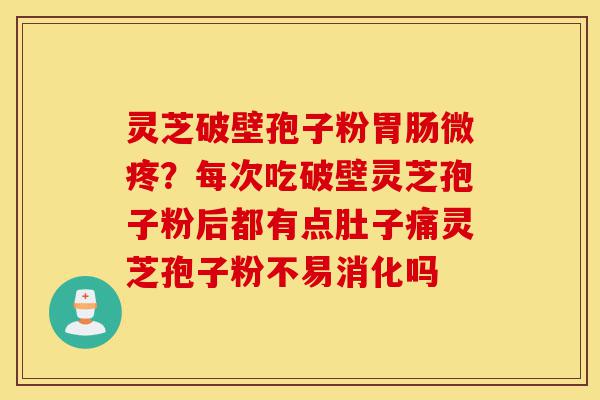 灵芝破壁孢子粉胃肠微疼?每次吃破壁灵芝孢子粉后都有点肚子痛灵芝孢子粉不易消化吗-第1张图片-灵芝之家 灵芝破壁孢子粉胃肠微疼?每次吃破壁灵芝孢子粉后都有点肚子痛灵芝孢子粉不易消化吗-第1张图片-灵芝之家