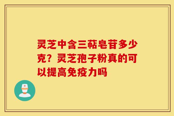 灵芝中含三萜皂苷多少克?灵芝孢子粉真的可以提高免疫力吗-第1张图片-灵芝之家 灵芝中含三萜皂苷多少克?灵芝孢子粉真的可以提高免疫力吗-第1张图片-灵芝之家
