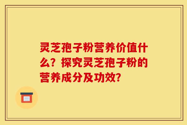 灵芝孢子粉营养价值什么?探究灵芝孢子粉的营养成分及功效?-第1张图片-灵芝之家 灵芝孢子粉营养价值什么?探究灵芝孢子粉的营养成分及功效?-第1张图片-灵芝之家