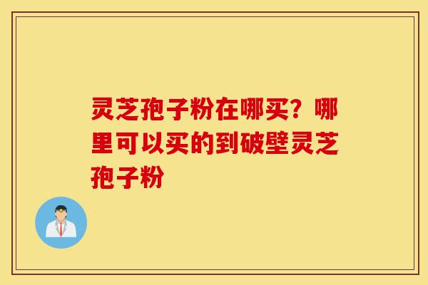 灵芝孢子粉在哪买?哪里可以买的到破壁灵芝孢子粉-第1张图片-灵芝之家 灵芝孢子粉在哪买?哪里可以买的到破壁灵芝孢子粉-第1张图片-灵芝之家