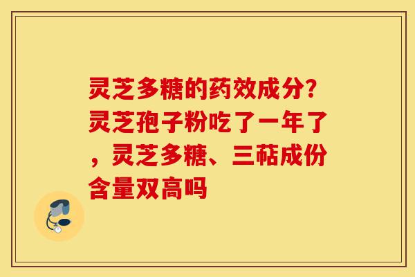 灵芝多糖的药效成分？灵芝孢子粉吃了一年了，灵芝多糖、三萜成份含量双高吗-第1张图片-灵芝之家
