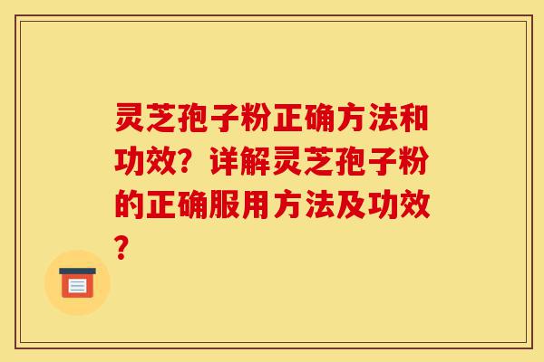 灵芝孢子粉正确方法和功效?详解灵芝孢子粉的正确服用方法及功效?-第1张图片-灵芝之家 灵芝孢子粉正确方法和功效?详解灵芝孢子粉的正确服用方法及功效?-第1张图片-灵芝之家