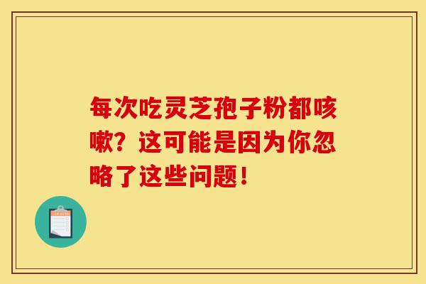 每次吃灵芝孢子粉都咳嗽?这可能是因为你忽略了这些问题!-第1张图片-灵芝之家 每次吃灵芝孢子粉都咳嗽?这可能是因为你忽略了这些问题!-第1张图片-灵芝之家