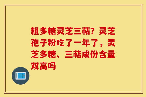 粗多糖灵芝三萜?灵芝孢子粉吃了一年了,灵芝多糖、三萜成份含量双高吗-第1张图片-灵芝之家 粗多糖灵芝三萜?灵芝孢子粉吃了一年了,灵芝多糖、三萜成份含量双高吗-第1张图片-灵芝之家