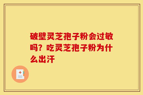 破壁灵芝孢子粉会过敏吗?吃灵芝孢子粉为什么出汗-第1张图片-灵芝之家 破壁灵芝孢子粉会过敏吗?吃灵芝孢子粉为什么出汗-第1张图片-灵芝之家
