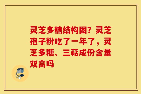 灵芝多糖结构图?灵芝孢子粉吃了一年了,灵芝多糖、三萜成份含量双高吗-第1张图片-灵芝之家 灵芝多糖结构图?灵芝孢子粉吃了一年了,灵芝多糖、三萜成份含量双高吗-第1张图片-灵芝之家