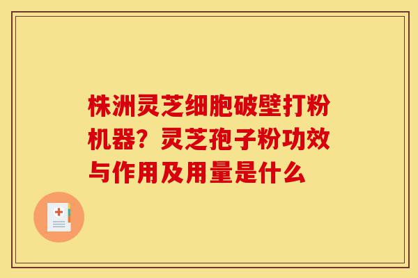 株洲灵芝细胞破壁打粉机器?灵芝孢子粉功效与作用及用量是什么-第1张图片-灵芝之家 株洲灵芝细胞破壁打粉机器?灵芝孢子粉功效与作用及用量是什么-第1张图片-灵芝之家