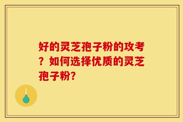 好的灵芝孢子粉的攻考?如何选择优质的灵芝孢子粉?-第1张图片-灵芝之家 好的灵芝孢子粉的攻考?如何选择优质的灵芝孢子粉?-第1张图片-灵芝之家