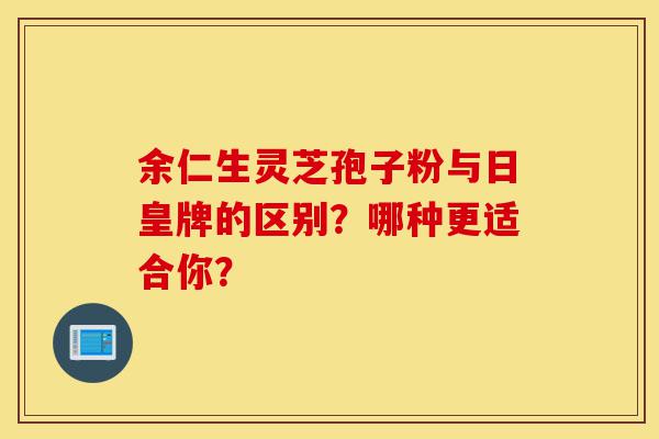 余仁生灵芝孢子粉与日皇牌的区别?哪种更适合你?-第1张图片-灵芝之家 余仁生灵芝孢子粉与日皇牌的区别?哪种更适合你?-第1张图片-灵芝之家