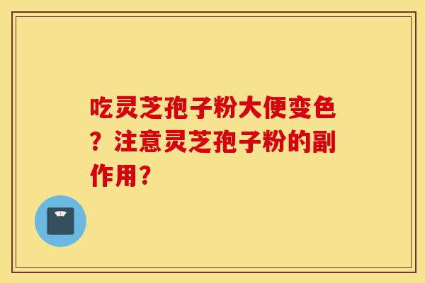吃灵芝孢子粉大便变色?注意灵芝孢子粉的副作用?-第1张图片-灵芝之家 吃灵芝孢子粉大便变色?注意灵芝孢子粉的副作用?-第1张图片-灵芝之家