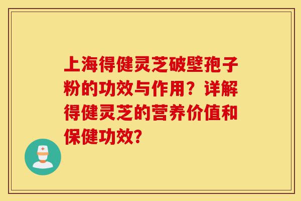 上海得健灵芝破壁孢子粉的功效与作用?详解得健灵芝的营养价值和保健功效?-第1张图片-灵芝之家 上海得健灵芝破壁孢子粉的功效与作用?详解得健灵芝的营养价值和保健功效?-第1张图片-灵芝之家