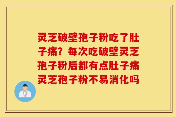 灵芝破壁孢子粉吃了肚子痛?每次吃破壁灵芝孢子粉后都有点肚子痛灵芝孢子粉不易消化吗-第1张图片-灵芝之家 灵芝破壁孢子粉吃了肚子痛?每次吃破壁灵芝孢子粉后都有点肚子痛灵芝孢子粉不易消化吗-第1张图片-灵芝之家