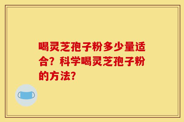 喝灵芝孢子粉多少量适合?科学喝灵芝孢子粉的方法?-第1张图片-灵芝之家 喝灵芝孢子粉多少量适合?科学喝灵芝孢子粉的方法?-第1张图片-灵芝之家