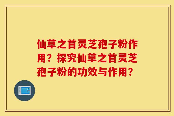 仙草之首灵芝孢子粉作用?探究仙草之首灵芝孢子粉的功效与作用?-第1张图片-灵芝之家 仙草之首灵芝孢子粉作用?探究仙草之首灵芝孢子粉的功效与作用?-第1张图片-灵芝之家