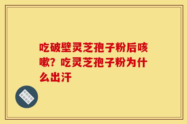 吃破壁灵芝孢子粉后咳嗽?吃灵芝孢子粉为什么出汗-第1张图片-灵芝之家 吃破壁灵芝孢子粉后咳嗽?吃灵芝孢子粉为什么出汗-第1张图片-灵芝之家