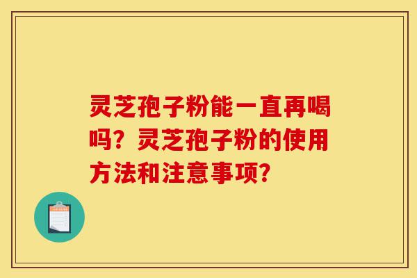 灵芝孢子粉能一直再喝吗?灵芝孢子粉的使用方法和注意事项?-第1张图片-灵芝之家 灵芝孢子粉能一直再喝吗?灵芝孢子粉的使用方法和注意事项?-第1张图片-灵芝之家