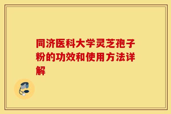 同济医科大学灵芝孢子粉的功效和使用方法详解-第1张图片-灵芝之家