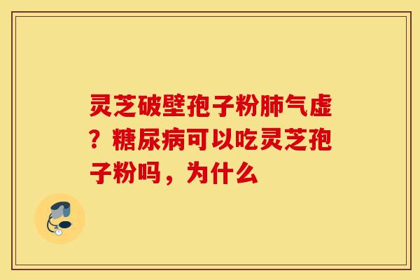 灵芝破壁孢子粉肺气虚?糖尿病可以吃灵芝孢子粉吗,为什么-第1张图片-灵芝之家 灵芝破壁孢子粉肺气虚?糖尿病可以吃灵芝孢子粉吗,为什么-第1张图片-灵芝之家