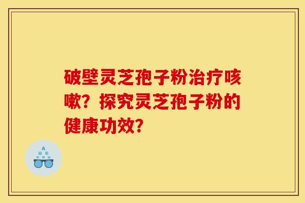 破壁灵芝孢子粉治疗咳嗽?探究灵芝孢子粉的健康功效?-第1张图片-灵芝之家 破壁灵芝孢子粉治疗咳嗽?探究灵芝孢子粉的健康功效?-第1张图片-灵芝之家