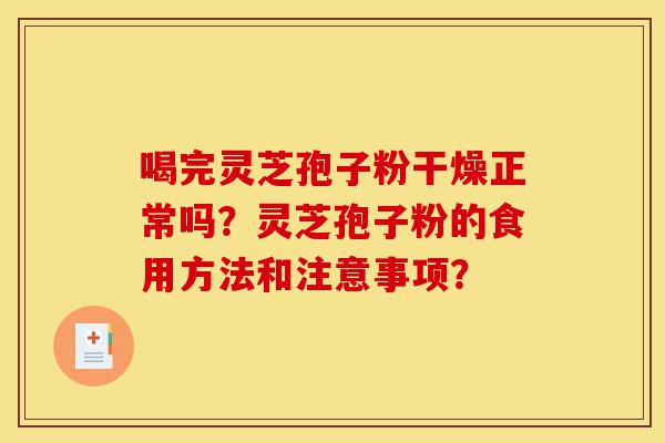 喝完灵芝孢子粉干燥正常吗?灵芝孢子粉的食用方法和注意事项?-第1张图片-灵芝之家 喝完灵芝孢子粉干燥正常吗?灵芝孢子粉的食用方法和注意事项?-第1张图片-灵芝之家