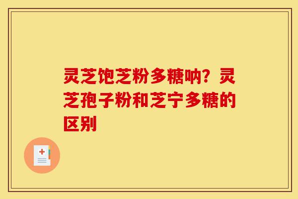 灵芝饱芝粉多糖呐?灵芝孢子粉和芝宁多糖的区别-第1张图片-灵芝之家 灵芝饱芝粉多糖呐?灵芝孢子粉和芝宁多糖的区别-第1张图片-灵芝之家