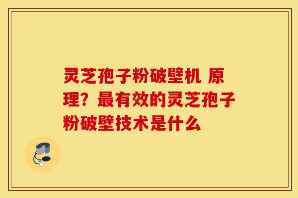 灵芝孢子粉破壁机 原理?最有效的灵芝孢子粉破壁技术是什么-第1张图片-灵芝之家 灵芝孢子粉破壁机 原理?最有效的灵芝孢子粉破壁技术是什么-第1张图片-灵芝之家