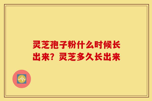 灵芝孢子粉什么时候长出来?灵芝多久长出来-第1张图片-灵芝之家 灵芝孢子粉什么时候长出来?灵芝多久长出来-第1张图片-灵芝之家