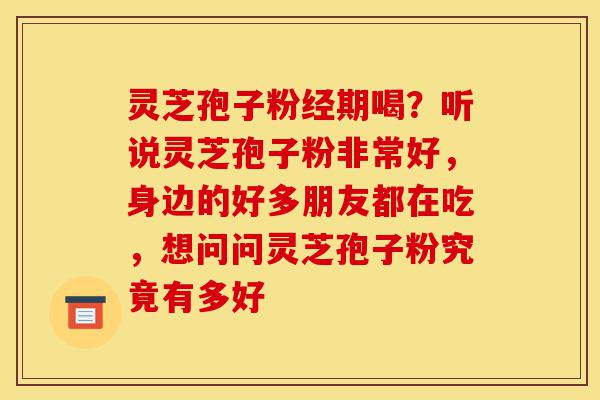 灵芝孢子粉经期喝?听说灵芝孢子粉非常好,身边的好多朋友都在吃,想问问灵芝孢子粉究竟有多好-第1张图片-灵芝之家 灵芝孢子粉经期喝?听说灵芝孢子粉非常好,身边的好多朋友都在吃,想问问灵芝孢子粉究竟有多好-第1张图片-灵芝之家