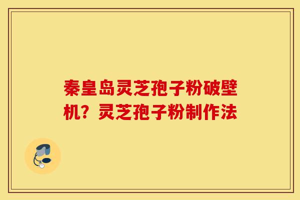 秦皇岛灵芝孢子粉破壁机?灵芝孢子粉制作法-第1张图片-灵芝之家 秦皇岛灵芝孢子粉破壁机?灵芝孢子粉制作法-第1张图片-灵芝之家