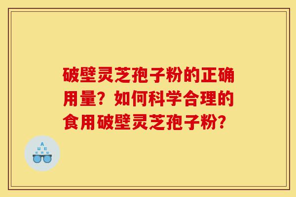 破壁灵芝孢子粉的正确用量?如何科学合理的食用破壁灵芝孢子粉?-第1张图片-灵芝之家 破壁灵芝孢子粉的正确用量?如何科学合理的食用破壁灵芝孢子粉?-第1张图片-灵芝之家