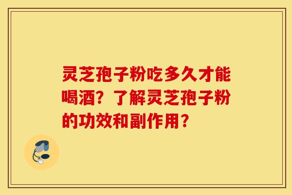 灵芝孢子粉吃多久才能喝酒?了解灵芝孢子粉的功效和副作用?-第1张图片-灵芝之家 灵芝孢子粉吃多久才能喝酒?了解灵芝孢子粉的功效和副作用?-第1张图片-灵芝之家