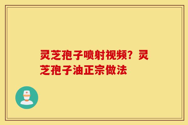 灵芝孢子喷射视频?灵芝孢子油正宗做法-第1张图片-灵芝之家 灵芝孢子喷射视频?灵芝孢子油正宗做法-第1张图片-灵芝之家