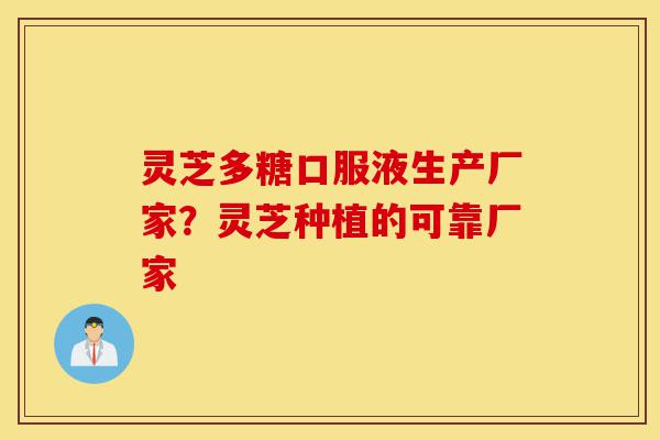 灵芝多糖口服液生产厂家?灵芝种植的可靠厂家-第1张图片-灵芝之家 灵芝多糖口服液生产厂家?灵芝种植的可靠厂家-第1张图片-灵芝之家