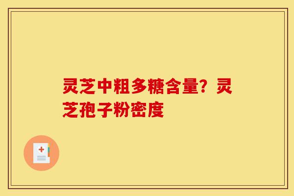 灵芝中粗多糖含量?灵芝孢子粉密度-第1张图片-灵芝之家 灵芝中粗多糖含量?灵芝孢子粉密度-第1张图片-灵芝之家