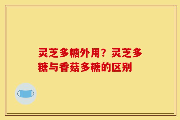 灵芝多糖外用?灵芝多糖与香菇多糖的区别-第1张图片-灵芝之家 灵芝多糖外用?灵芝多糖与香菇多糖的区别-第1张图片-灵芝之家