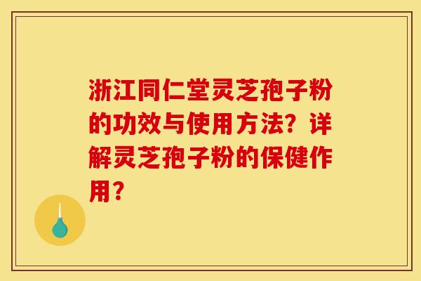 浙江同仁堂灵芝孢子粉的功效与使用方法？详解灵芝孢子粉的保健作用？-第1张图片-灵芝之家
