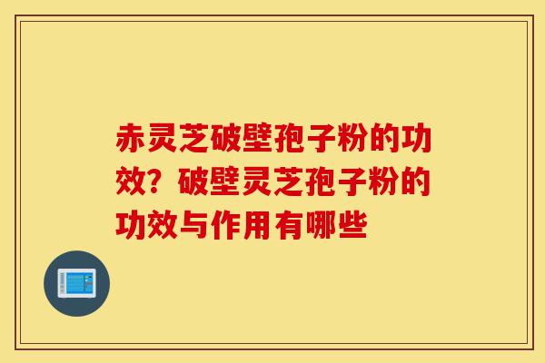 赤灵芝破壁孢子粉的功效?破壁灵芝孢子粉的功效与作用有哪些-第1张图片-灵芝之家 赤灵芝破壁孢子粉的功效?破壁灵芝孢子粉的功效与作用有哪些-第1张图片-灵芝之家