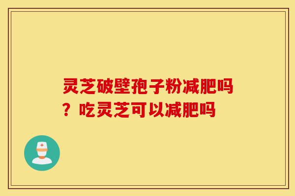 灵芝破壁孢子粉减肥吗?吃灵芝可以减肥吗-第1张图片-灵芝之家 灵芝破壁孢子粉减肥吗?吃灵芝可以减肥吗-第1张图片-灵芝之家