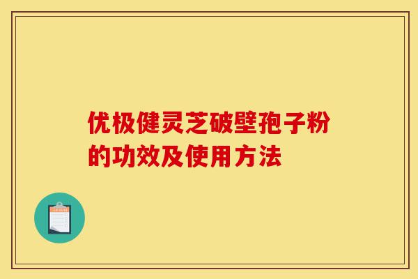 优极健灵芝破壁孢子粉的功效及使用方法-第1张图片-灵芝之家