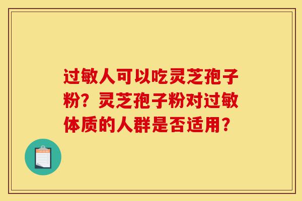 过敏人可以吃灵芝孢子粉?灵芝孢子粉对过敏体质的人群是否适用?-第1张图片-灵芝之家 过敏人可以吃灵芝孢子粉?灵芝孢子粉对过敏体质的人群是否适用?-第1张图片-灵芝之家
