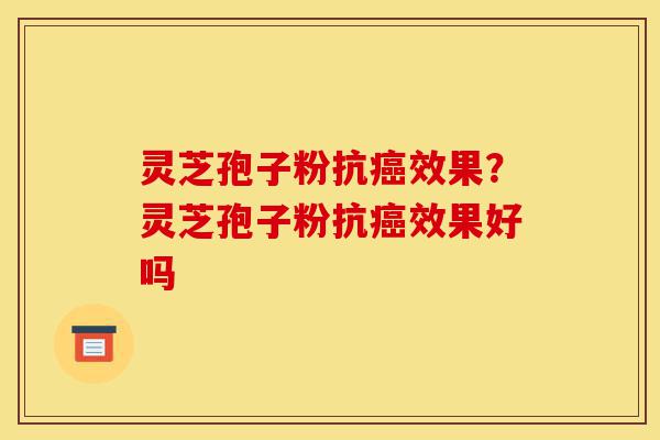 灵芝孢子粉抗癌效果?灵芝孢子粉抗癌效果好吗-第1张图片-灵芝之家 灵芝孢子粉抗癌效果?灵芝孢子粉抗癌效果好吗-第1张图片-灵芝之家