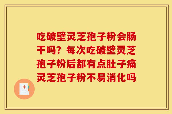 吃破壁灵芝孢子粉会肠干吗?每次吃破壁灵芝孢子粉后都有点肚子痛灵芝孢子粉不易消化吗-第1张图片-灵芝之家 吃破壁灵芝孢子粉会肠干吗?每次吃破壁灵芝孢子粉后都有点肚子痛灵芝孢子粉不易消化吗-第1张图片-灵芝之家