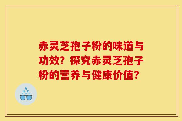 赤灵芝孢子粉的味道与功效？探究赤灵芝孢子粉的营养与健康价值？-第1张图片-灵芝之家