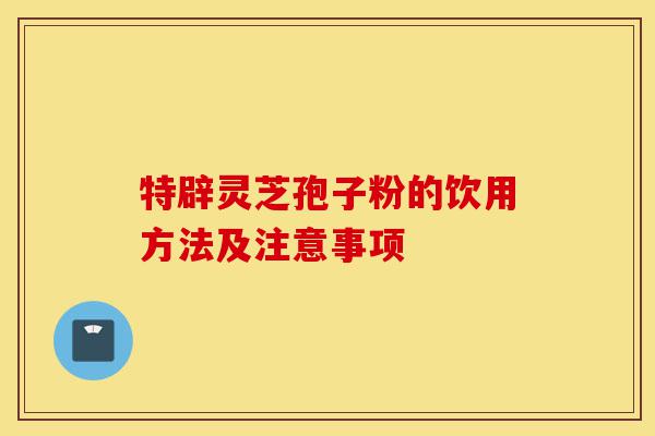 特辟灵芝孢子粉的饮用方法及注意事项-第1张图片-灵芝之家 特辟灵芝孢子粉的饮用方法及注意事项-第1张图片-灵芝之家