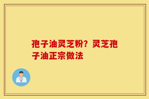 孢子油灵芝粉?灵芝孢子油正宗做法-第1张图片-灵芝之家 孢子油灵芝粉?灵芝孢子油正宗做法-第1张图片-灵芝之家